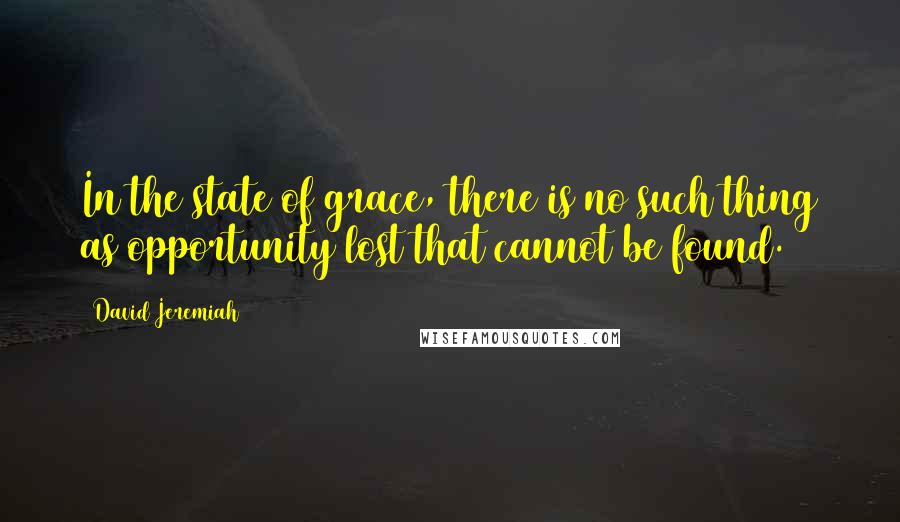 David Jeremiah Quotes: In the state of grace, there is no such thing as opportunity lost that cannot be found.