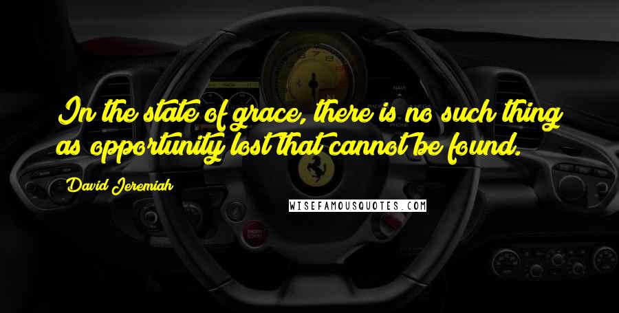 David Jeremiah Quotes: In the state of grace, there is no such thing as opportunity lost that cannot be found.