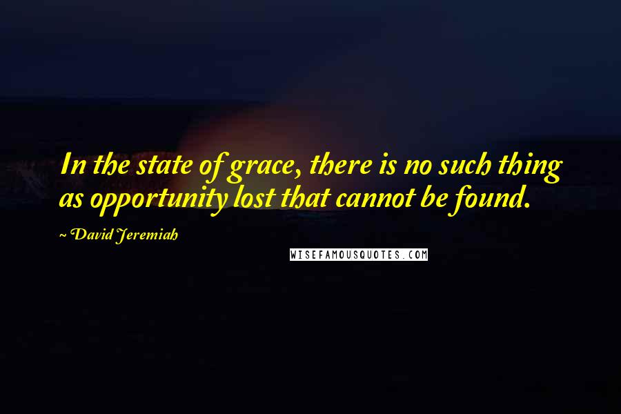 David Jeremiah Quotes: In the state of grace, there is no such thing as opportunity lost that cannot be found.