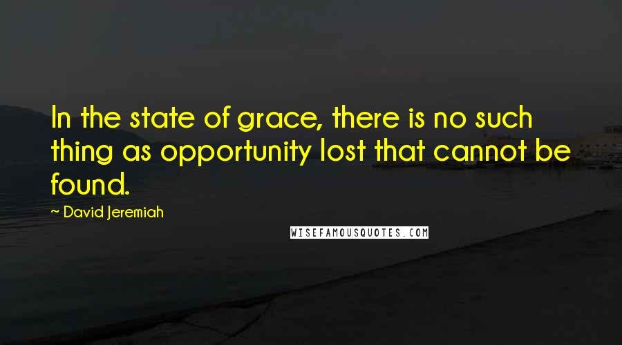 David Jeremiah Quotes: In the state of grace, there is no such thing as opportunity lost that cannot be found.