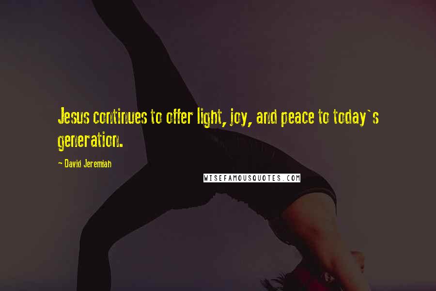 David Jeremiah Quotes: Jesus continues to offer light, joy, and peace to today's generation.
