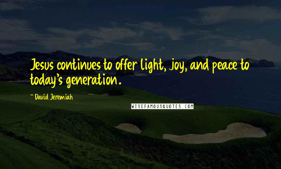 David Jeremiah Quotes: Jesus continues to offer light, joy, and peace to today's generation.