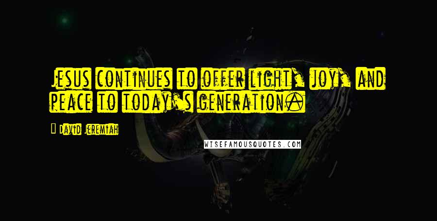 David Jeremiah Quotes: Jesus continues to offer light, joy, and peace to today's generation.