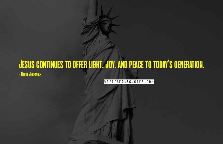 David Jeremiah Quotes: Jesus continues to offer light, joy, and peace to today's generation.