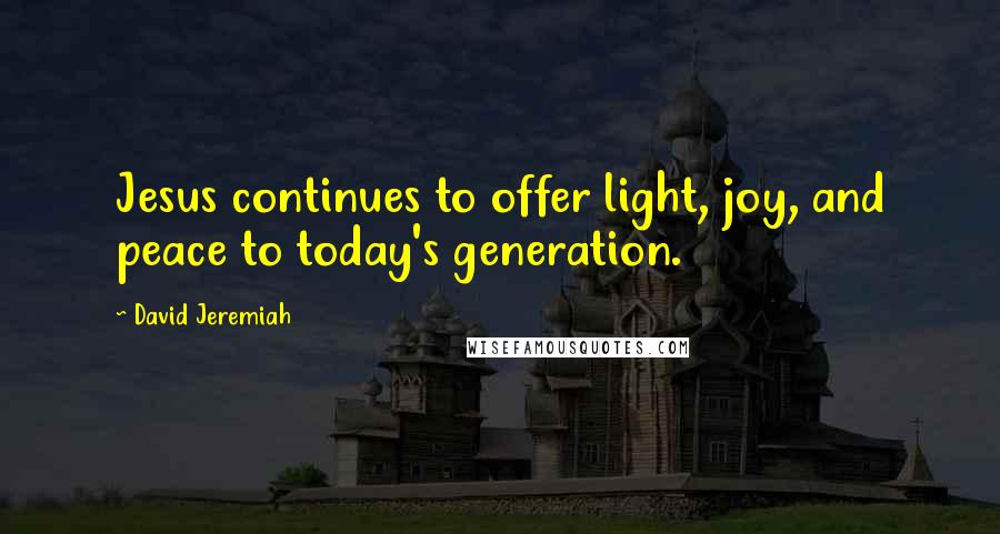 David Jeremiah Quotes: Jesus continues to offer light, joy, and peace to today's generation.