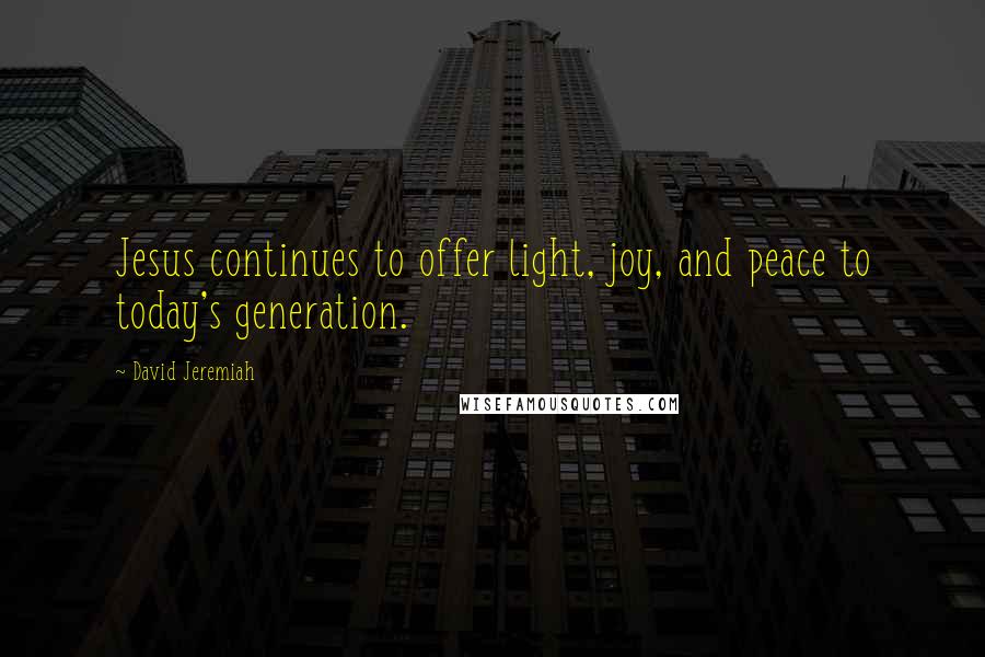 David Jeremiah Quotes: Jesus continues to offer light, joy, and peace to today's generation.