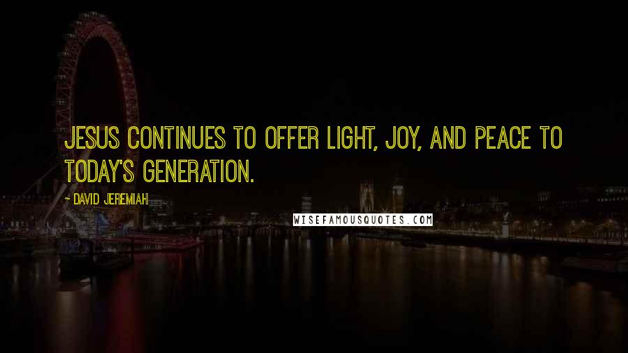 David Jeremiah Quotes: Jesus continues to offer light, joy, and peace to today's generation.