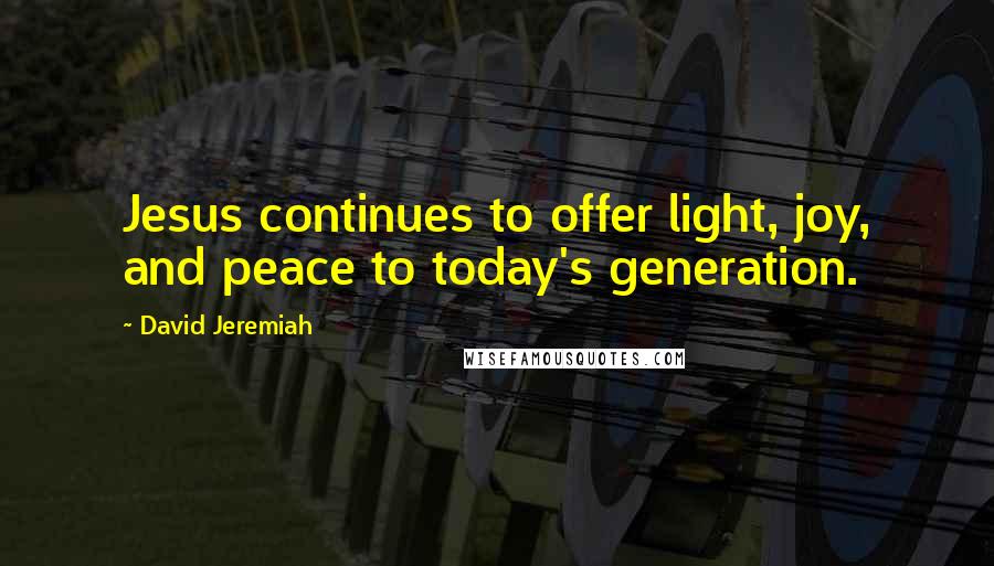 David Jeremiah Quotes: Jesus continues to offer light, joy, and peace to today's generation.