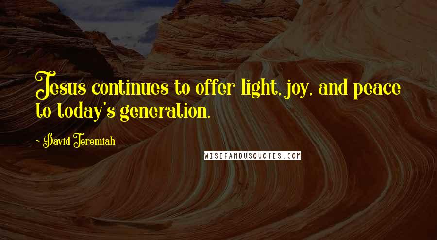 David Jeremiah Quotes: Jesus continues to offer light, joy, and peace to today's generation.
