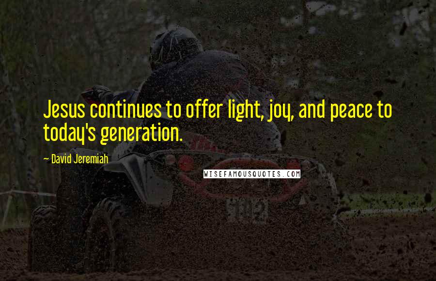 David Jeremiah Quotes: Jesus continues to offer light, joy, and peace to today's generation.