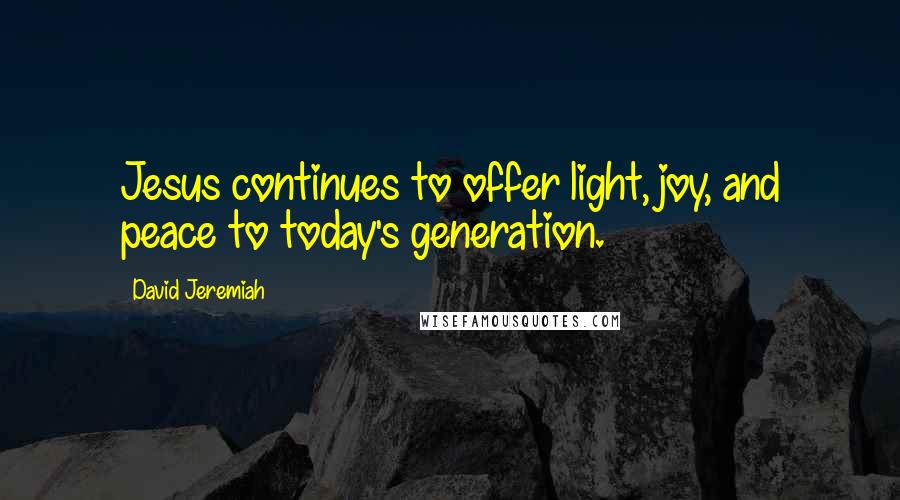 David Jeremiah Quotes: Jesus continues to offer light, joy, and peace to today's generation.