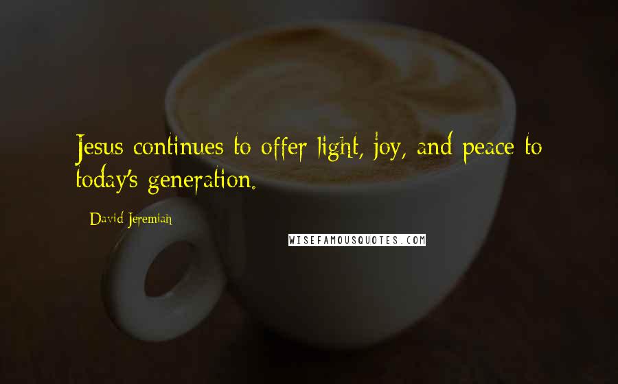 David Jeremiah Quotes: Jesus continues to offer light, joy, and peace to today's generation.