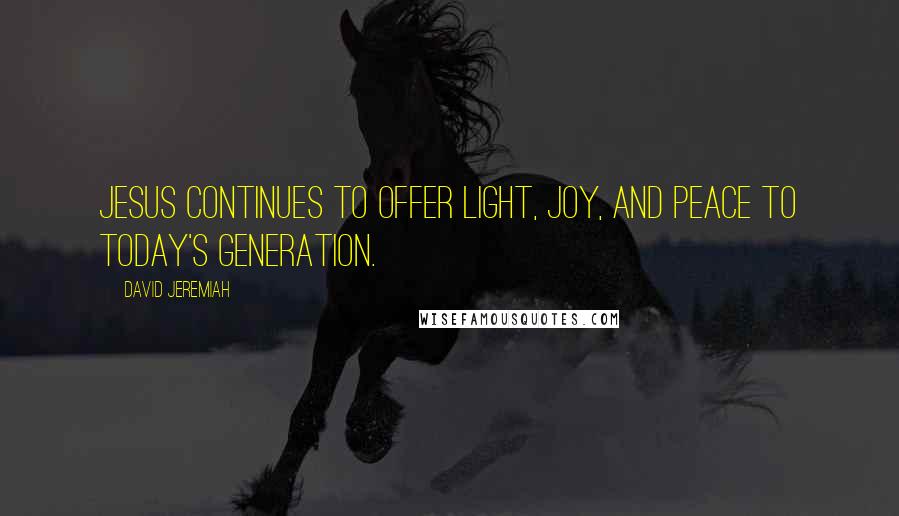 David Jeremiah Quotes: Jesus continues to offer light, joy, and peace to today's generation.