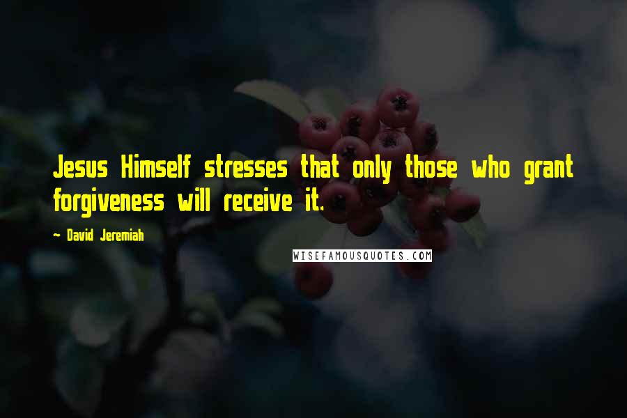 David Jeremiah Quotes: Jesus Himself stresses that only those who grant forgiveness will receive it.