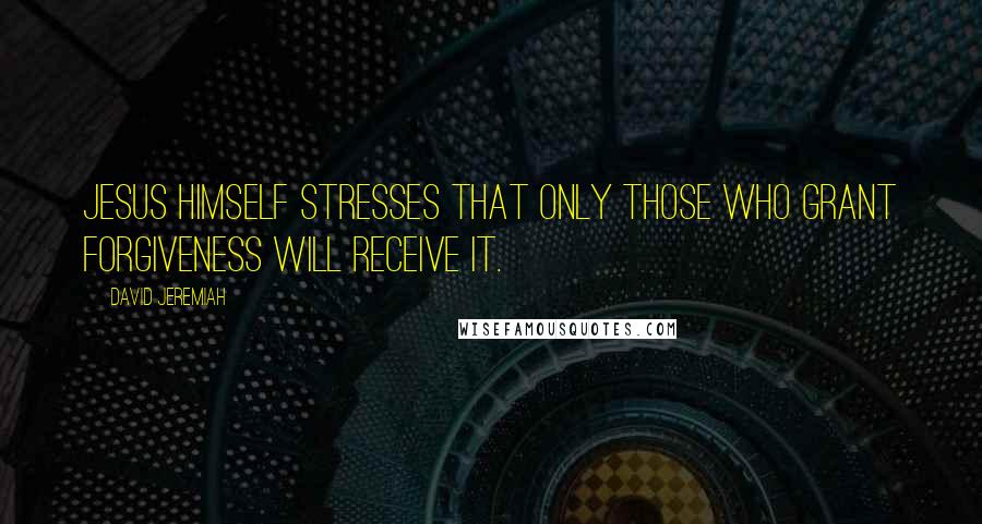 David Jeremiah Quotes: Jesus Himself stresses that only those who grant forgiveness will receive it.