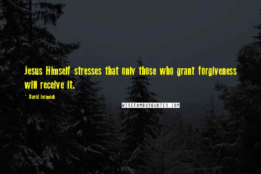 David Jeremiah Quotes: Jesus Himself stresses that only those who grant forgiveness will receive it.