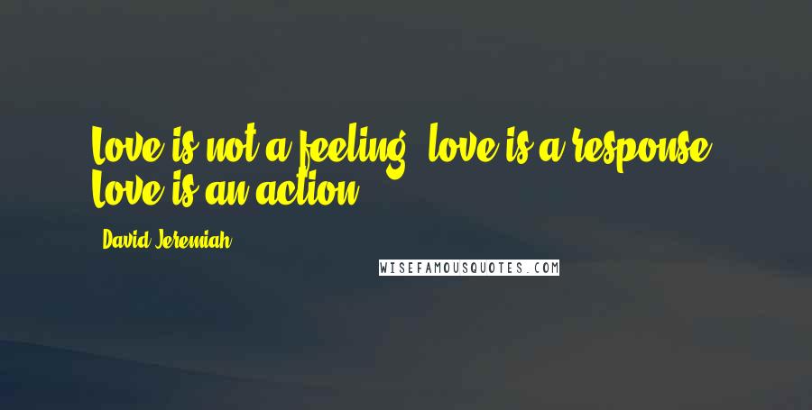 David Jeremiah Quotes: Love is not a feeling, love is a response. Love is an action.