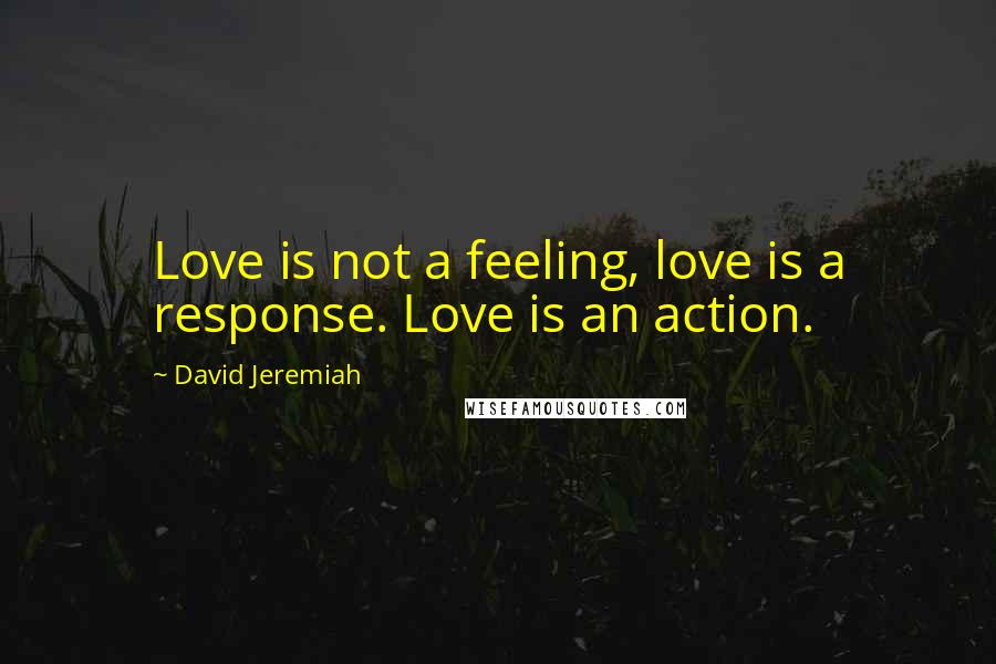 David Jeremiah Quotes: Love is not a feeling, love is a response. Love is an action.