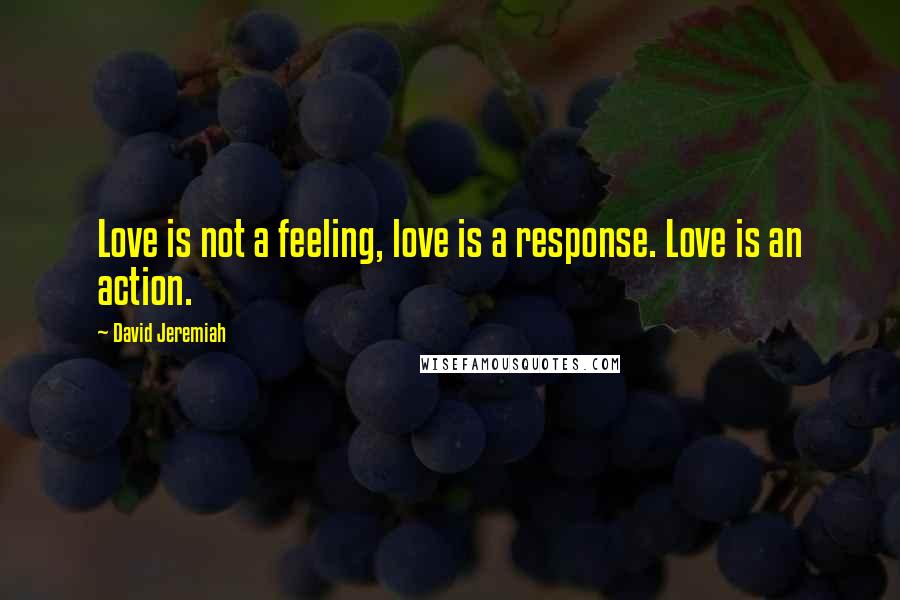 David Jeremiah Quotes: Love is not a feeling, love is a response. Love is an action.