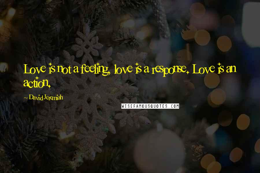 David Jeremiah Quotes: Love is not a feeling, love is a response. Love is an action.