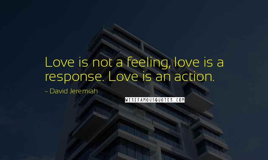 David Jeremiah Quotes: Love is not a feeling, love is a response. Love is an action.