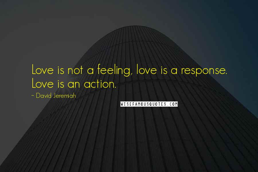 David Jeremiah Quotes: Love is not a feeling, love is a response. Love is an action.