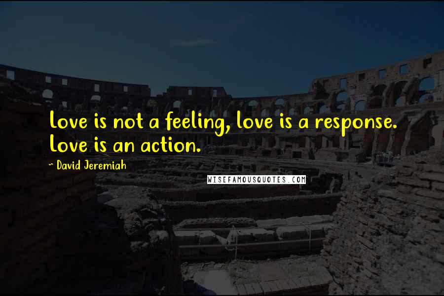 David Jeremiah Quotes: Love is not a feeling, love is a response. Love is an action.