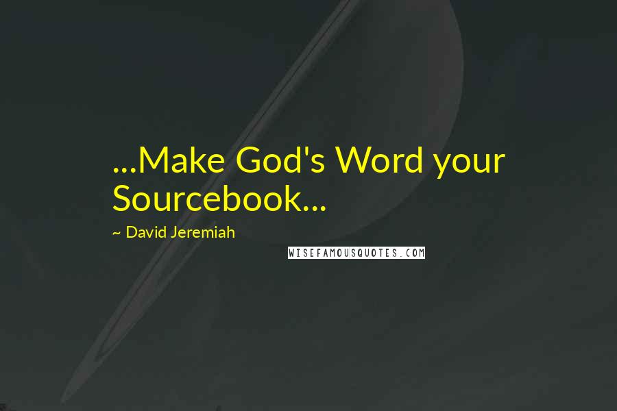 David Jeremiah Quotes: ...Make God's Word your Sourcebook...