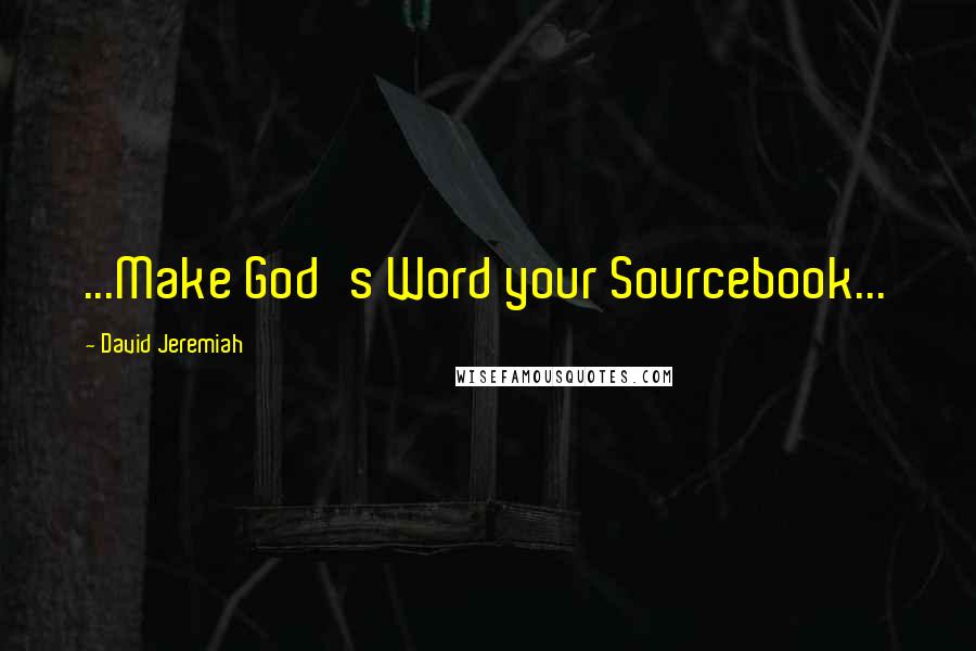 David Jeremiah Quotes: ...Make God's Word your Sourcebook...