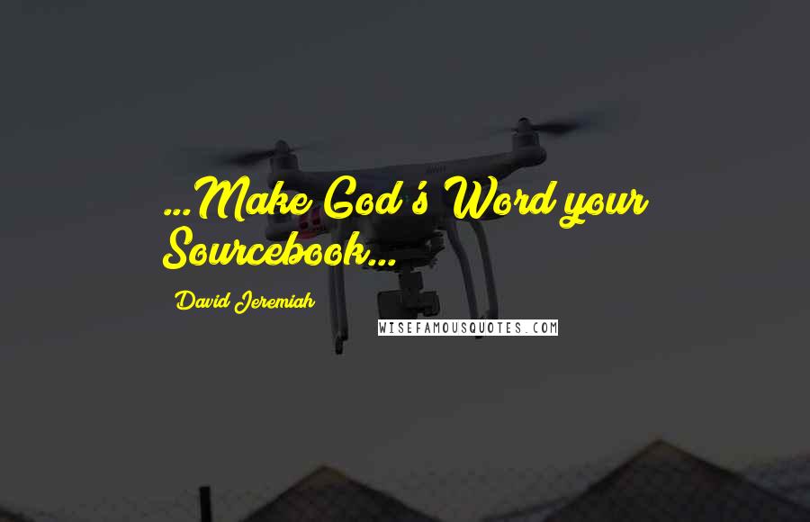 David Jeremiah Quotes: ...Make God's Word your Sourcebook...