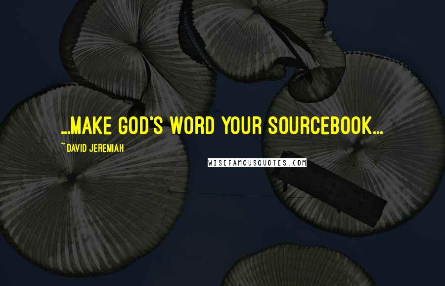 David Jeremiah Quotes: ...Make God's Word your Sourcebook...