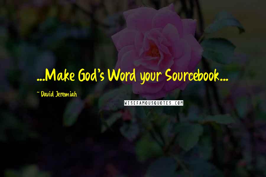 David Jeremiah Quotes: ...Make God's Word your Sourcebook...