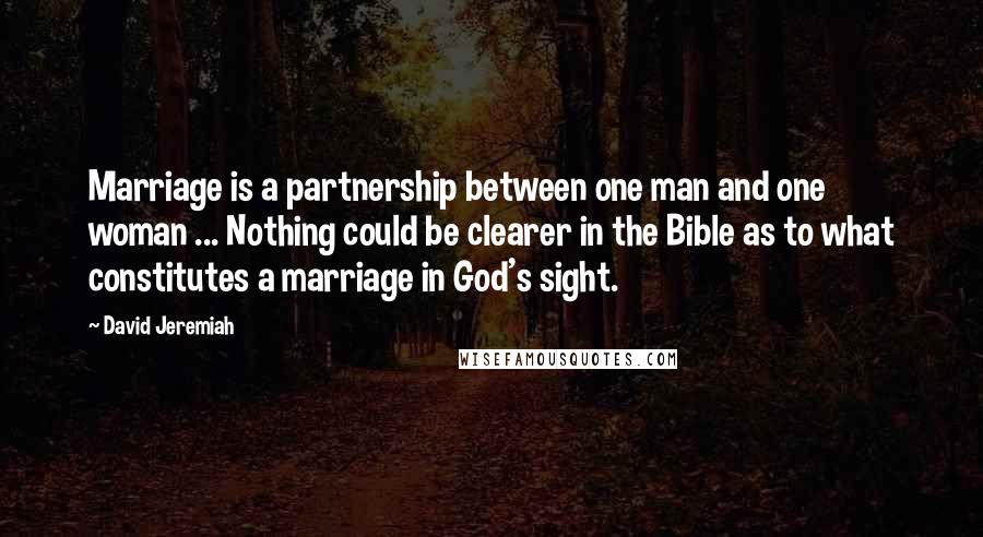 David Jeremiah Quotes: Marriage is a partnership between one man and one woman ... Nothing could be clearer in the Bible as to what constitutes a marriage in God's sight.