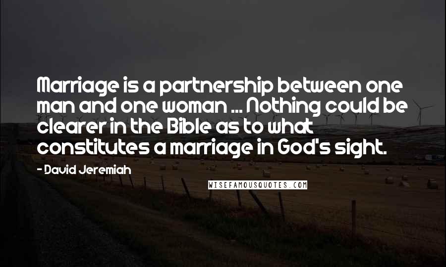 David Jeremiah Quotes: Marriage is a partnership between one man and one woman ... Nothing could be clearer in the Bible as to what constitutes a marriage in God's sight.