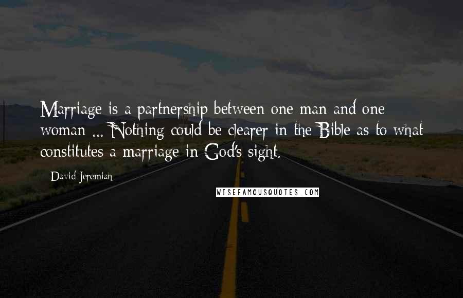 David Jeremiah Quotes: Marriage is a partnership between one man and one woman ... Nothing could be clearer in the Bible as to what constitutes a marriage in God's sight.