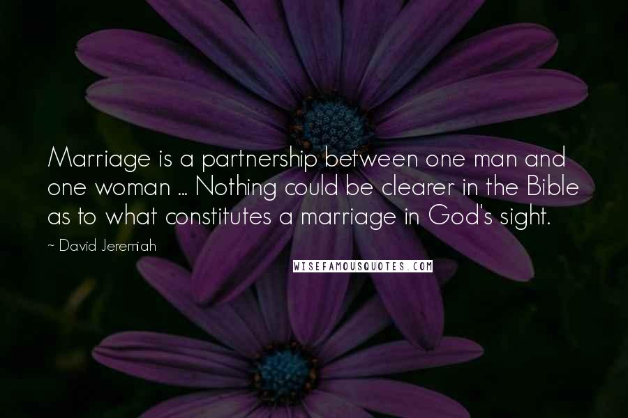 David Jeremiah Quotes: Marriage is a partnership between one man and one woman ... Nothing could be clearer in the Bible as to what constitutes a marriage in God's sight.