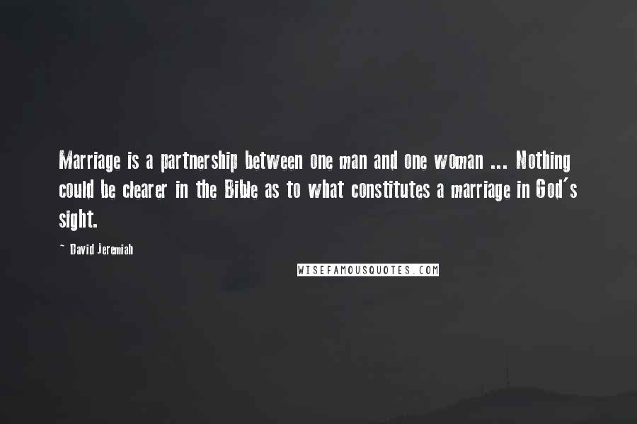 David Jeremiah Quotes: Marriage is a partnership between one man and one woman ... Nothing could be clearer in the Bible as to what constitutes a marriage in God's sight.