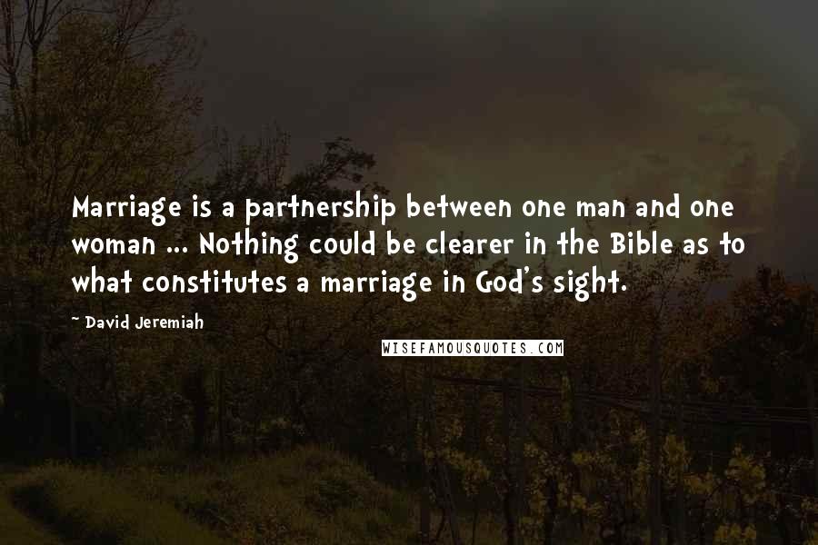 David Jeremiah Quotes: Marriage is a partnership between one man and one woman ... Nothing could be clearer in the Bible as to what constitutes a marriage in God's sight.