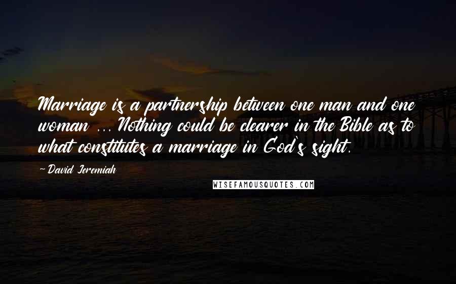 David Jeremiah Quotes: Marriage is a partnership between one man and one woman ... Nothing could be clearer in the Bible as to what constitutes a marriage in God's sight.