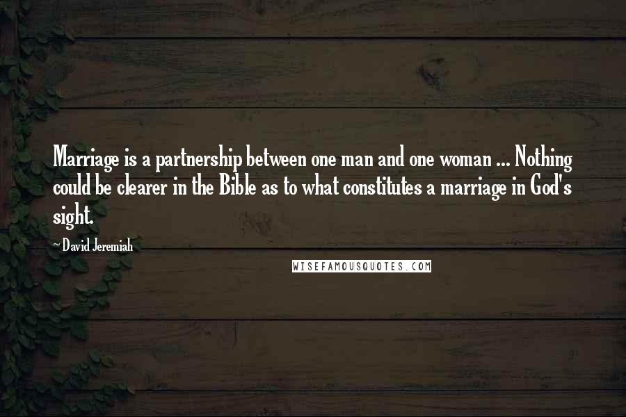 David Jeremiah Quotes: Marriage is a partnership between one man and one woman ... Nothing could be clearer in the Bible as to what constitutes a marriage in God's sight.