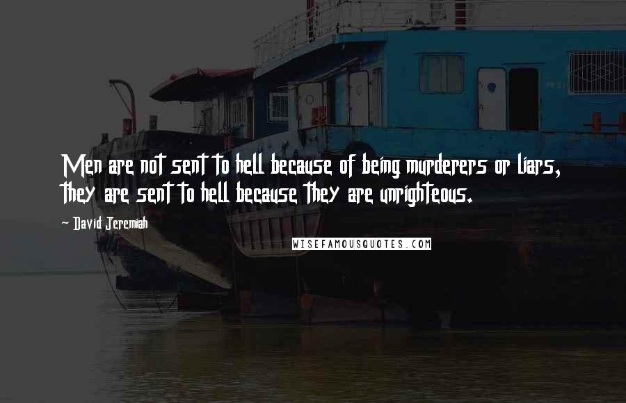 David Jeremiah Quotes: Men are not sent to hell because of being murderers or liars, they are sent to hell because they are unrighteous.