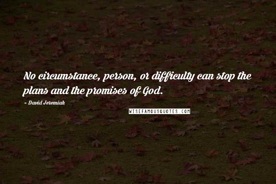 David Jeremiah Quotes: No circumstance, person, or difficulty can stop the plans and the promises of God.