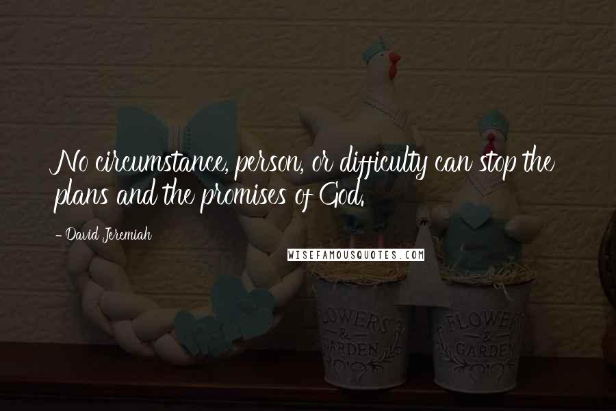 David Jeremiah Quotes: No circumstance, person, or difficulty can stop the plans and the promises of God.