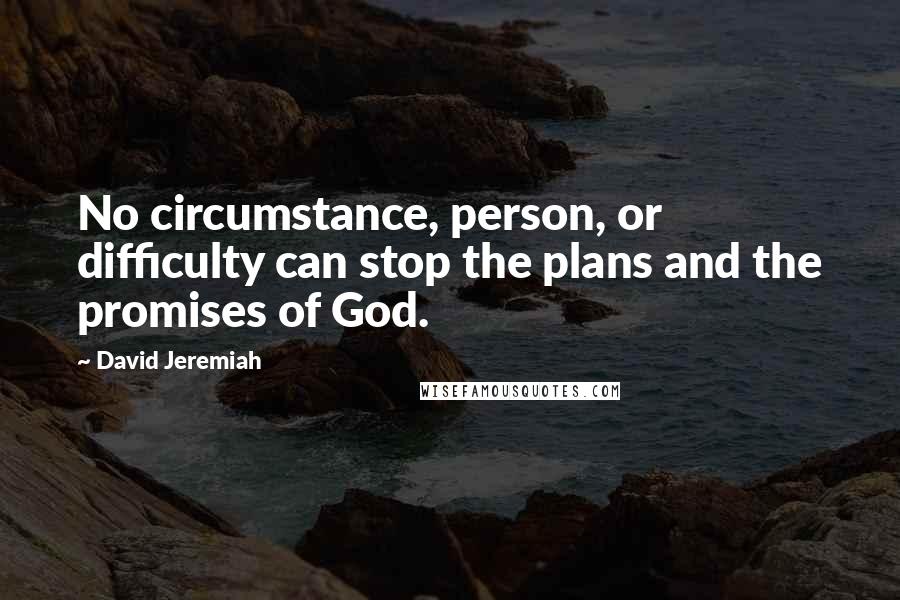 David Jeremiah Quotes: No circumstance, person, or difficulty can stop the plans and the promises of God.