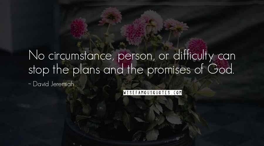David Jeremiah Quotes: No circumstance, person, or difficulty can stop the plans and the promises of God.