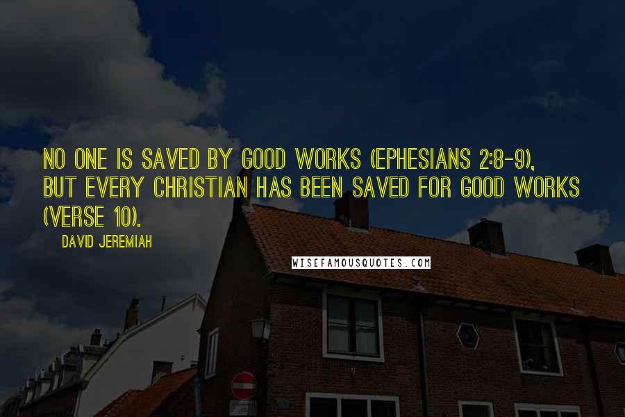 David Jeremiah Quotes: No one is saved by good works (Ephesians 2:8-9), but every Christian has been saved for good works (verse 10).