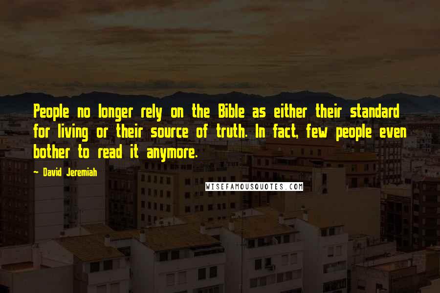 David Jeremiah Quotes: People no longer rely on the Bible as either their standard for living or their source of truth. In fact, few people even bother to read it anymore.