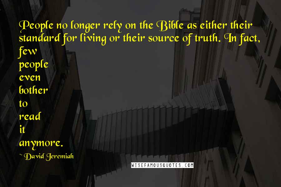 David Jeremiah Quotes: People no longer rely on the Bible as either their standard for living or their source of truth. In fact, few people even bother to read it anymore.