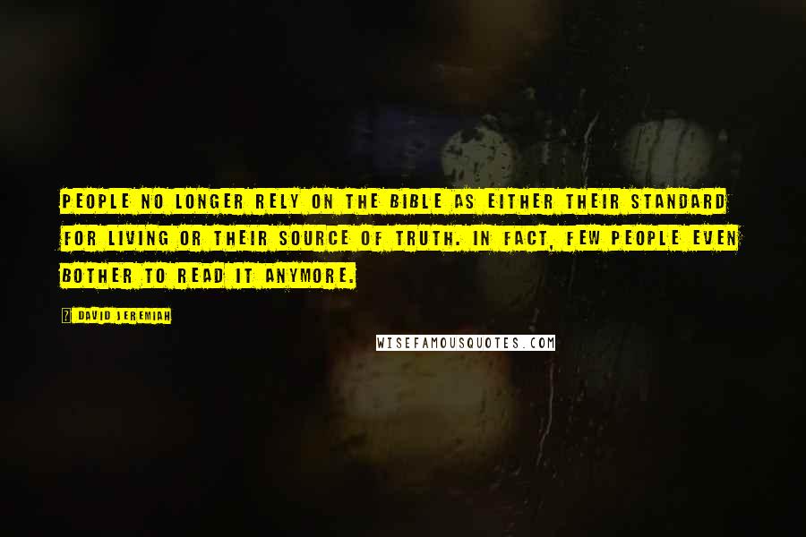 David Jeremiah Quotes: People no longer rely on the Bible as either their standard for living or their source of truth. In fact, few people even bother to read it anymore.