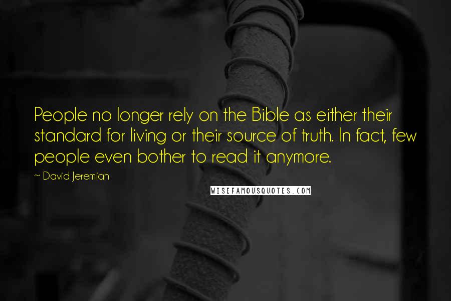 David Jeremiah Quotes: People no longer rely on the Bible as either their standard for living or their source of truth. In fact, few people even bother to read it anymore.